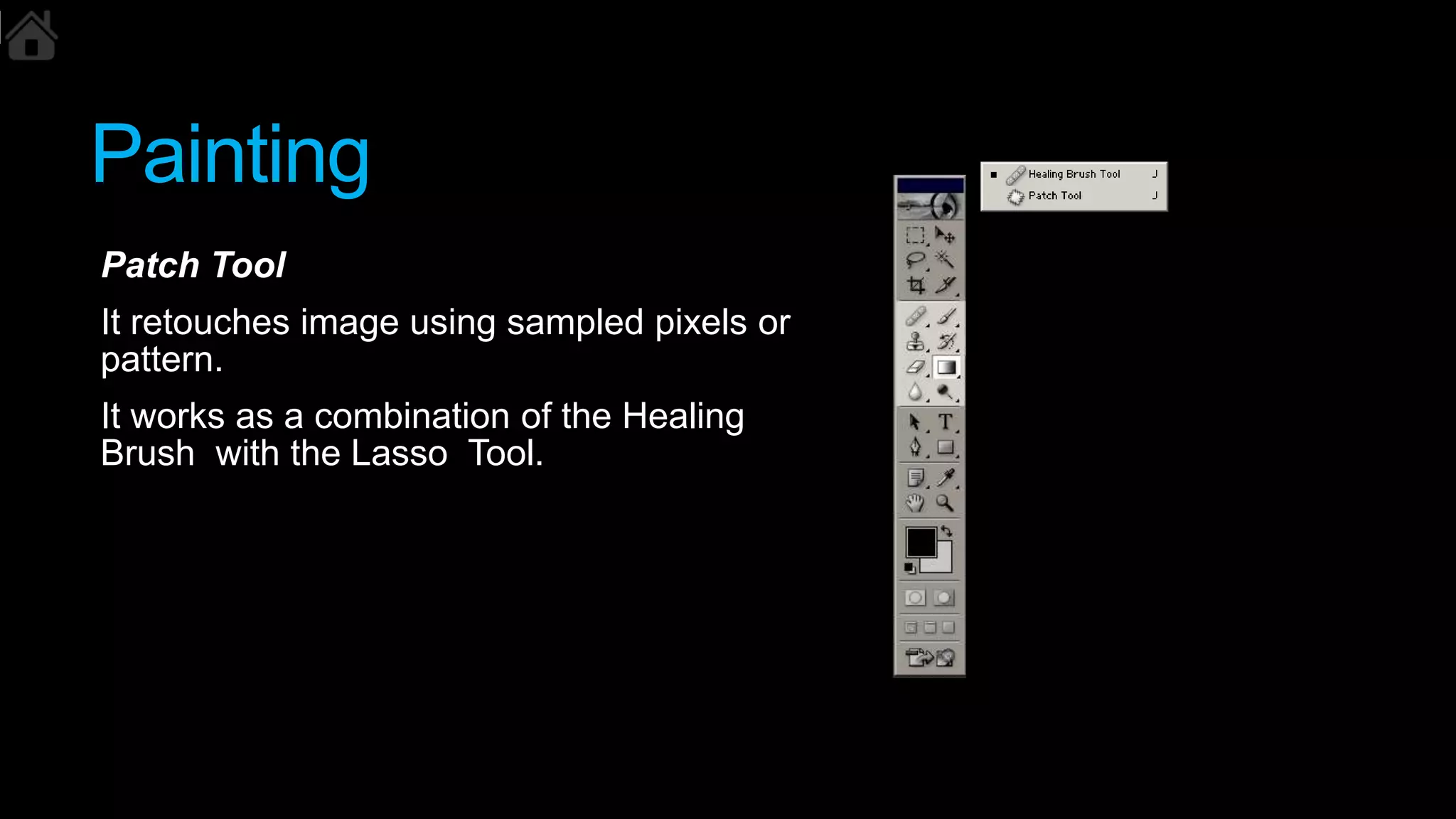 Painting
Patch Tool
It retouches image using sampled pixels or
pattern.
It works as a combination of the Healing
Brush with the Lasso Tool.
 