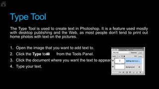 Type Tool
The Type Tool is used to create text in Photoshop. It is a feature used mostly
with desktop publishing and the W...