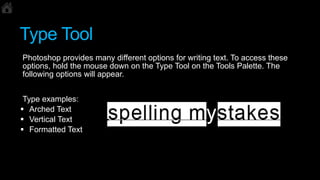 Type Tool
Photoshop provides many different options for writing text. To access these
options, hold the mouse down on the ...