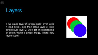 Layers
If we place layer 2 (green circle) over layer
1 (red circle), and then place layer 3 (blue
circle) over layer 2, we...