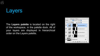 Layers
The Layers palette is located on the right
of the workspace, in the palette dock. All of
your layers are displayed ...