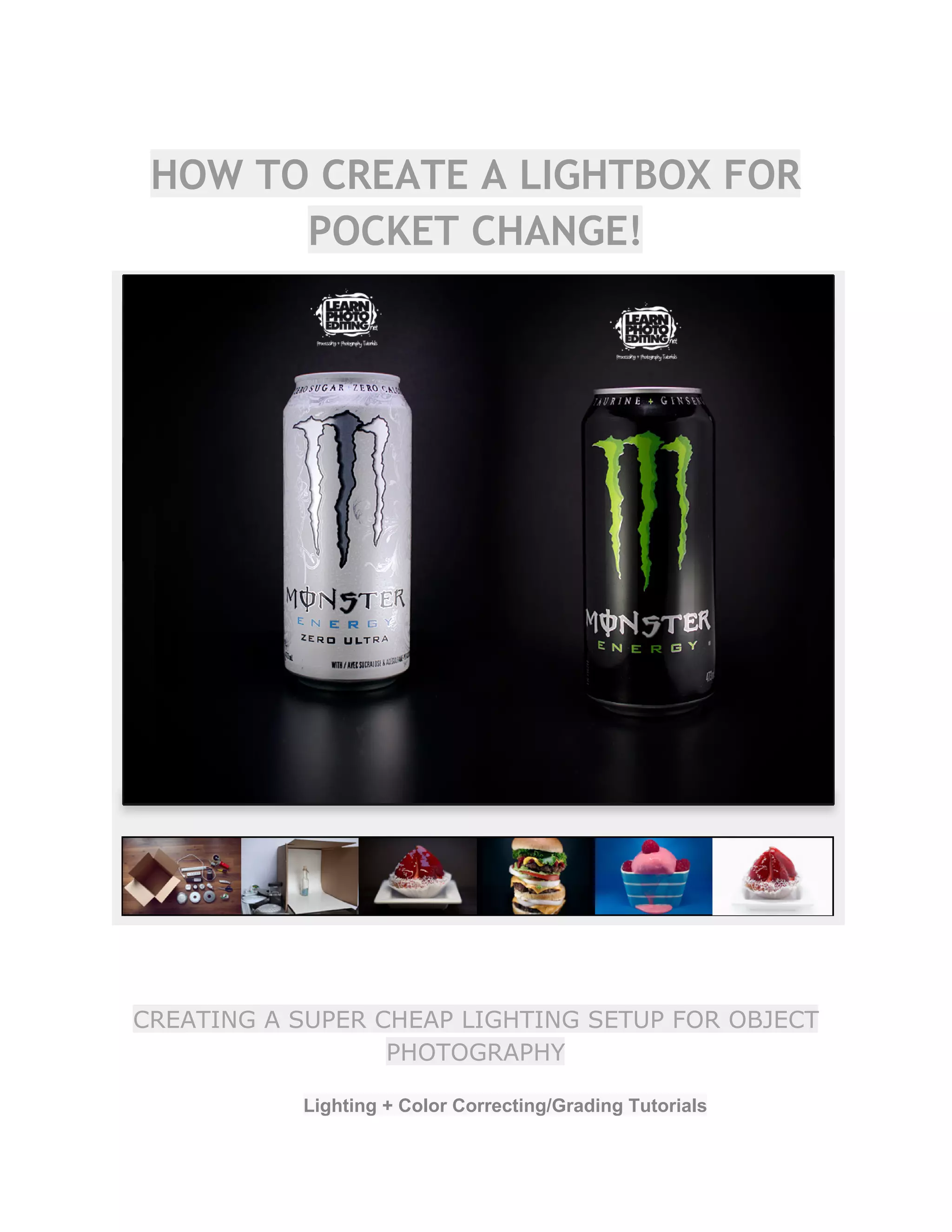 HOW TO CREATE A LIGHTBOX FOR
POCKET CHANGE!
CREATING A SUPER CHEAP LIGHTING SETUP FOR OBJECT
PHOTOGRAPHY
Lighting + Color Correcting/Grading Tutorials  
 