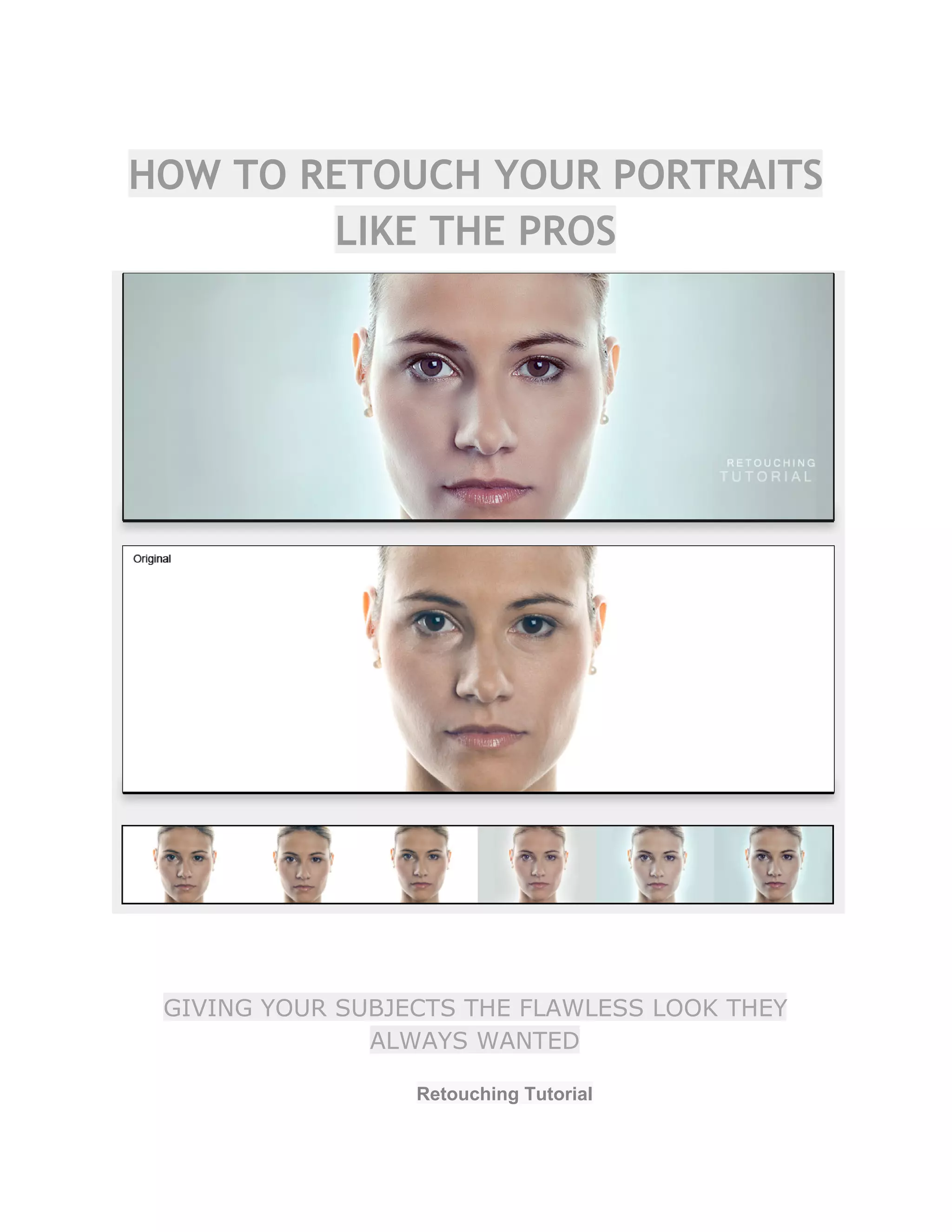 HOW TO RETOUCH YOUR PORTRAITS
LIKE THE PROS
GIVING YOUR SUBJECTS THE FLAWLESS LOOK THEY
ALWAYS WANTED
Retouching Tutorial  
 