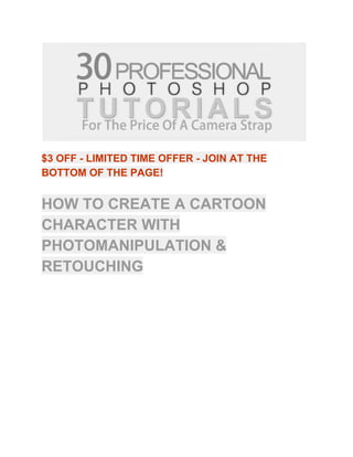 $3 OFF ­ LIMITED TIME OFFER ­ JOIN AT THE 
BOTTOM OF THE PAGE!  
 
HOW TO CREATE A CARTOON 
CHARACTER WITH 
PHOTOMANIPULATION & 
RETOUCHING 
 
