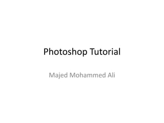 Photoshop Tutorial
Majed Mohammed Ali
 
