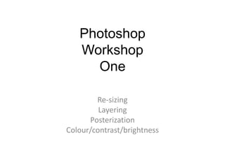 Photoshop
Workshop
One
Re-sizing
Layering
Posterization
Colour/contrast/brightness
 