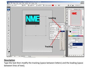 Description
Type the text then modify the tracking (space between letters) and the leading (space
between lines of text).
Leading
Tracking
 