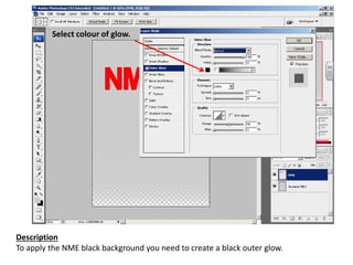 Description
To apply the NME black background you need to create a black outer glow.
Select colour of glow.
 