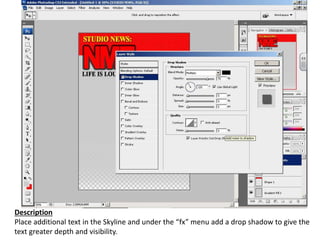 Description
Place additional text in the Skyline and under the “fx” menu add a drop shadow to give the
text greater depth and visibility.
 