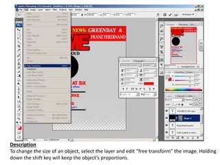 Description
To change the size of an object, select the layer and edit “free transform” the image. Holding
down the shift key will keep the object’s proportions.
 
