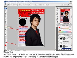 Description
Use the eraser tool to and the zoom tool to remove any unwanted parts of the image - you
might have forgotten to delete something or want to refine the edges.
 