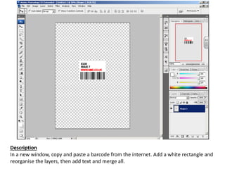 Description
In a new window, copy and paste a barcode from the internet. Add a white rectangle and
reorganise the layers, then add text and merge all.
 