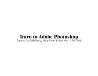 Intro to Adobe Photoshop
Created for DUSPViz by Mike Foster & Luke Mich | Fall 2016
 