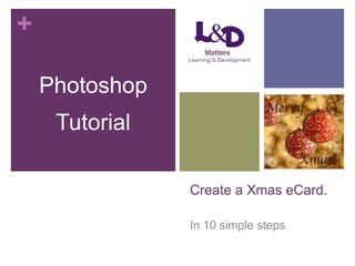 +
Photoshop
Tutorial
Create a Xmas eCard.
In 10 simple steps.

 