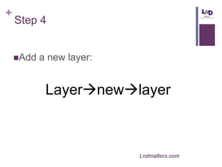 +

Step 4
Add

a new layer:

Layernewlayer

Lndmatters.com

 