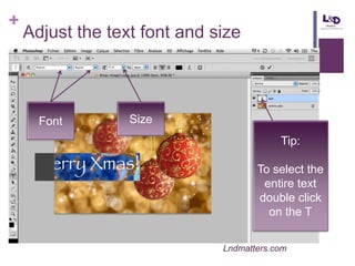 +

Adjust the text font and size

Font

Size
Tip:
To select the
entire text
double click
on the T
Lndmatters.com

 