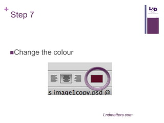+

Step 7

Change

the colour

Lndmatters.com

 