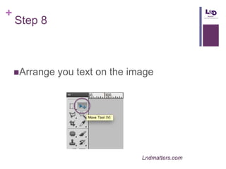 +

Step 8

Arrange

you text on the image

Lndmatters.com

 