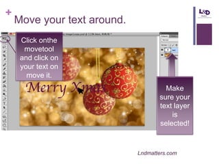 +

Move your text around.
Click onthe
movetool
and click on
your text on
move it.

Make
sure your
text layer
is
selected!

Lndmatters.com

 