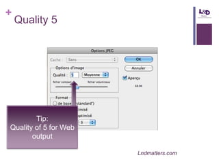 +

Quality 5

Tip:
Quality of 5 for Web
output
Lndmatters.com

 