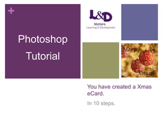 +
Photoshop
Tutorial
You have created a Xmas
eCard.
In 10 steps.

 
