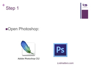 +

Step 1

Open

Photoshop:

Lndmatters.com

 