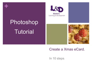 +
Photoshop
Tutorial
Create a Xmas eCard.
In 10 steps.

 