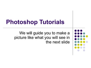 Photoshop Tutorials We will guide you to make a picture like what you will see in the next slide 