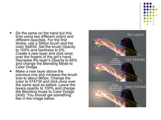 Do the same on the hand but this time using two different colors and different opacities. For the first stroke, use a 500px brush and the color 5a4f34. Set the brush Opacity to 100% and hardness to 0%. Create a new layer and click once over the fingers of the girl’s hand. Decrease the layer’s Opacity to 65% and change the Blending Mode to Color Dodge. Make a new layer above the previous one and increase the brush size to about 960px. Change the color to 574739 and click once over the same spot as before. Leave the layers opacity to 100% and change the Blending mode to Color Dodge (Add). You should get something like in the image below. 