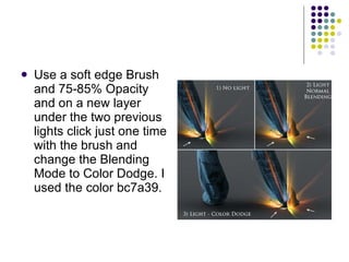 Use a soft edge Brush and 75-85% Opacity and on a new layer under the two previous lights click just one time with the brush and change the Blending Mode to Color Dodge. I used the color bc7a39.  