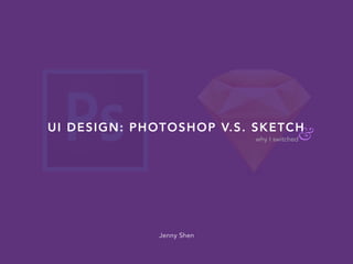 &why I switched
UI DESIGN: PHOTOSHOP V.S. SKETCH
Jenny Shen
 