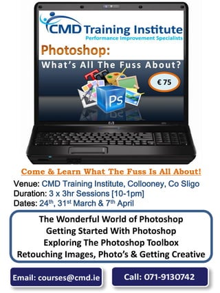 € 75




  Come & Learn What The Fuss Is All About!
Venue: CMD Training Institute, Collooney, Co Sligo
Duration: 3 x 3hr Sessions [10-1pm]
Dates: 24th, 31st March & 7th April
     The Wonderful World of Photoshop
       Getting Started With Photoshop
      Exploring The Photoshop Toolbox
Retouching Images, Photo’s & Getting Creative
 