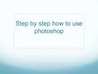 Step by step how to use
      photoshop
 