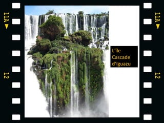  


    L'île
    Cascade
    d‘Iguazu
 