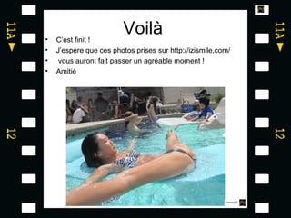 •   C’est finit !
                         Voilà
•   J’espère que ces photos prises sur http://izismile.com/
•    vous auront fait passer un agréable moment !
•   Amitié
 