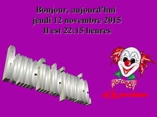 Bonjour, aujourd'huiBonjour, aujourd'hui
jeudi 12 novembre 2015jeudi 12 novembre 2015
Il estIl est 22:1522:15 heuresheures
 