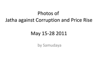 Photos of  Jatha against Corruption and Price Rise  May 15-28 2011 by Samudaya 