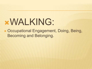 WALKING:
   Occupational Engagement, Doing, Being,
    Becoming and Belonging.
 