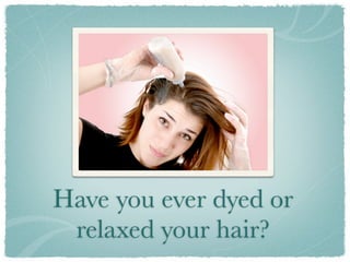 Have you ever dyed or
 relaxed your hair?
 