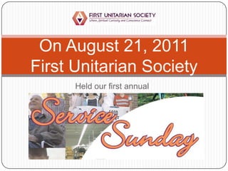 On August 21, 2011
First Unitarian Society
      Held our first annual
 