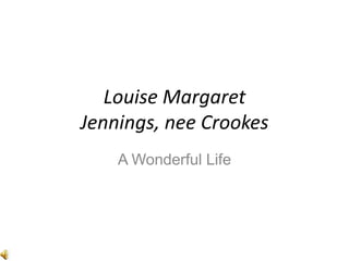 Louise Margaret
Jennings, nee Crookes
    A Wonderful Life
 