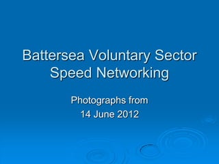Battersea Voluntary Sector
Speed Networking
Photographs from
14 June 2012