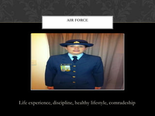 Life experience, discipline, healthy lifestyle, comradeship
AIR FORCE
 