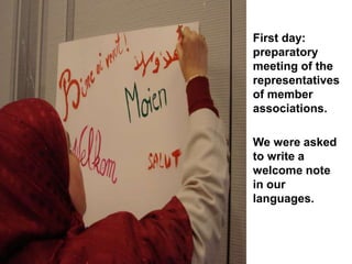 First day:
preparatory
meeting of the
representatives
of member
associations.
We were asked
to write a
welcome note
in our
languages.
 