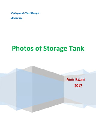       
 
Piping and Plant Design 
Academy 
 
 
Photos of Storage Tank 
 
 
Amir Razmi 
2017    
 