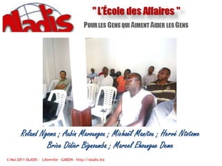 Roland Ngoma ; Aubin Mavoungou ; Michaël Manitou ; Hervé NtotomeBrice Didier Bignoumba ; Marcel Ehoungue Deme © Mai 2011 OLADIS –  Libreville – GABON – http://oladis.biz