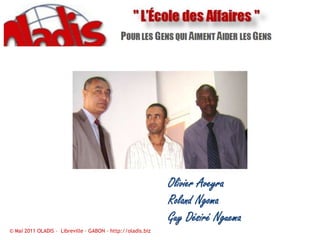 Olivier AveyraRoland NgomaGuy Désiré Nguema© Mai 2011 OLADIS –  Libreville – GABON – http://oladis.biz