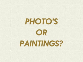 PHOTO’S OR PAINTINGS? 