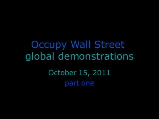 Occupy Wall Street
global demonstrations
October 15, 2011
part one
 
