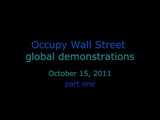Occupy Wall Street
global demonstrations
October 15, 2011
part one
 